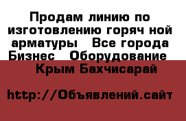 Продам линию по изготовлению горяч-ной арматуры - Все города Бизнес » Оборудование   . Крым,Бахчисарай